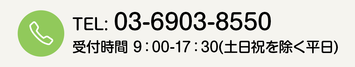 TEL: 03-6903-8550 受付時間 9：00-17：30(土日祝を除く平日)