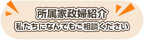 所属家政婦紹介私たちになんでもご相談ください